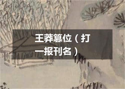 王莽篡位（打一报刊名）