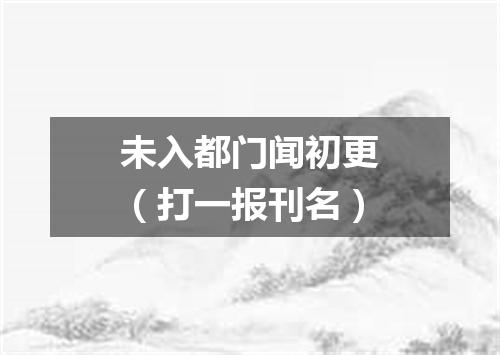 未入都门闻初更（打一报刊名）