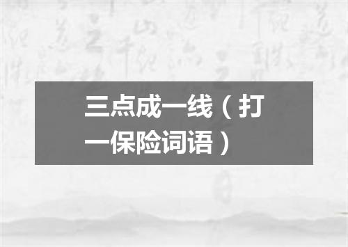 三点成一线（打一保险词语）