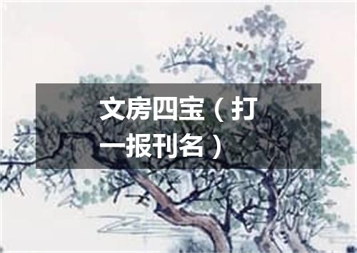 文房四宝（打一报刊名）