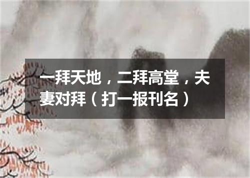 一拜天地，二拜高堂，夫妻对拜（打一报刊名）