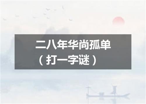 二八年华尚孤单（打一字谜）