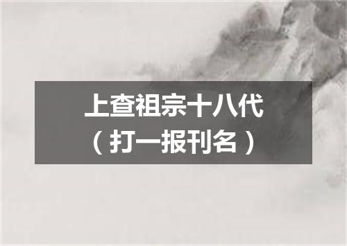 上查祖宗十八代（打一报刊名）
