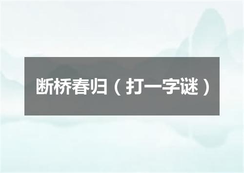 断桥春归（打一字谜）
