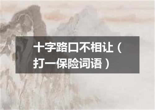 十字路口不相让（打一保险词语）