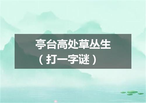 亭台高处草丛生（打一字谜）