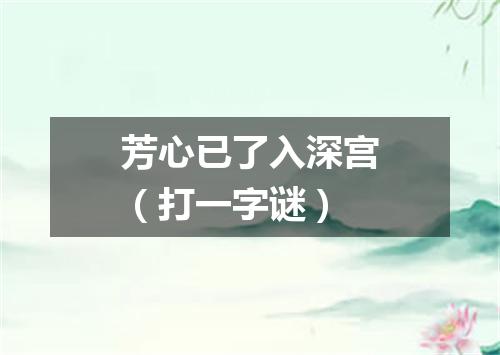 芳心已了入深宫（打一字谜）
