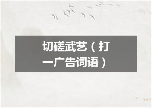 切磋武艺（打一广告词语）