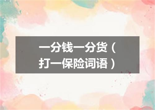 一分钱一分货（打一保险词语）
