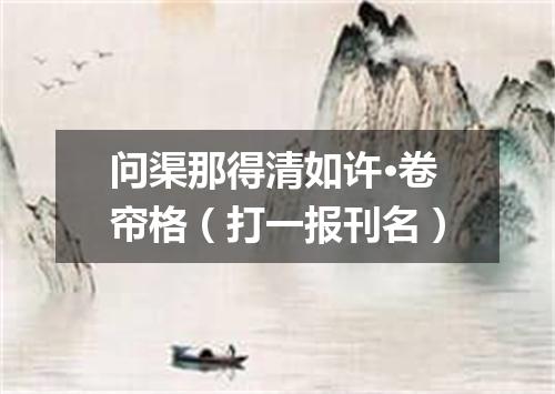 问渠那得清如许·卷帘格（打一报刊名）