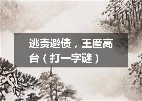 逃责避债，王匿高台（打一字谜）