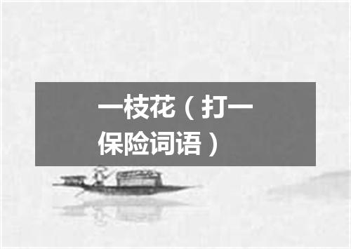 一枝花（打一保险词语）