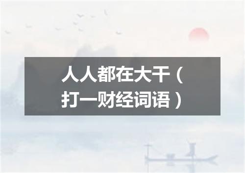 人人都在大干（打一财经词语）