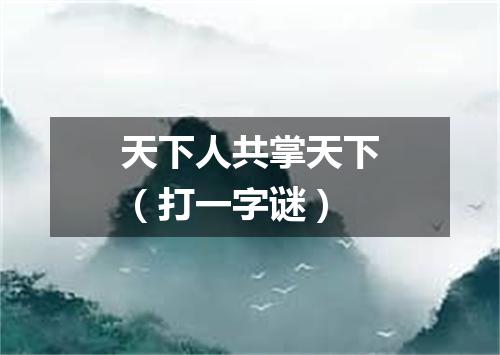 天下人共掌天下（打一字谜）
