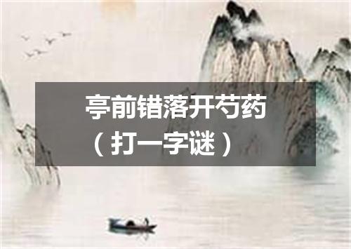 亭前错落开芍药（打一字谜）