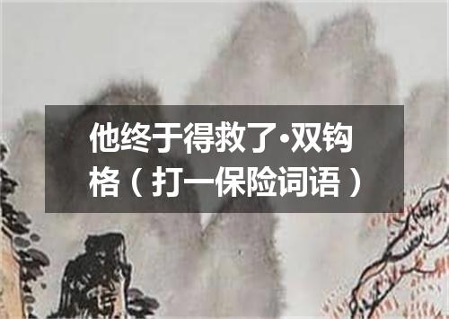 他终于得救了·双钩格（打一保险词语）