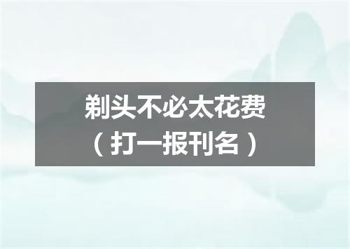 剃头不必太花费（打一报刊名）