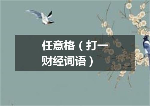 任意格（打一财经词语）