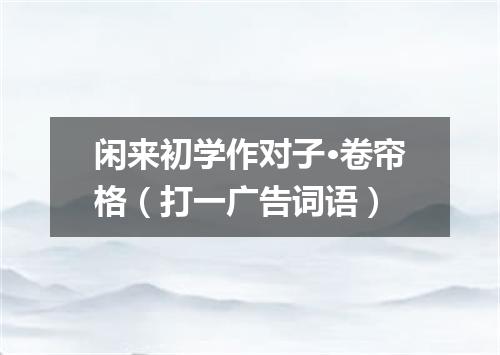 闲来初学作对子·卷帘格（打一广告词语）