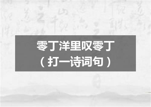 零丁洋里叹零丁（打一诗词句）