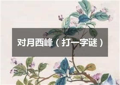 对月西峰（打一字谜）