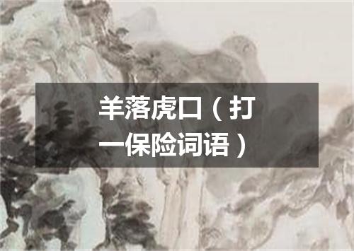 羊落虎口（打一保险词语）