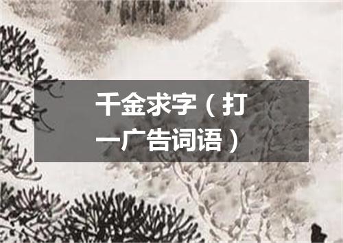 千金求字（打一广告词语）
