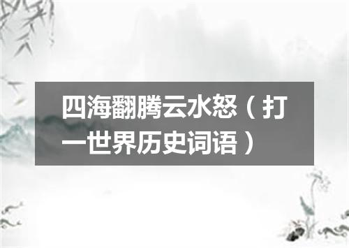 四海翻腾云水怒（打一世界历史词语）