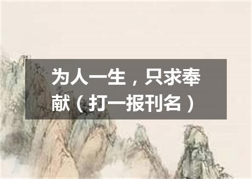 为人一生，只求奉献（打一报刊名）