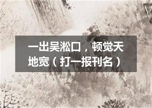 一出吴淞口，顿觉天地宽（打一报刊名）