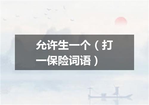 允许生一个（打一保险词语）