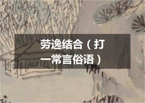 劳逸结合（打一常言俗语）