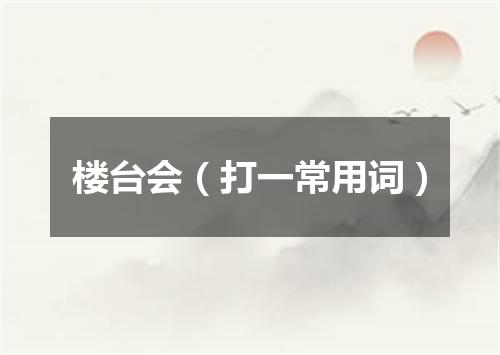 楼台会（打一常用词）