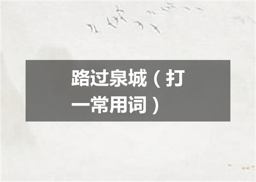 路过泉城（打一常用词）