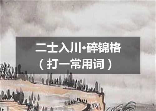 二士入川·碎锦格（打一常用词）