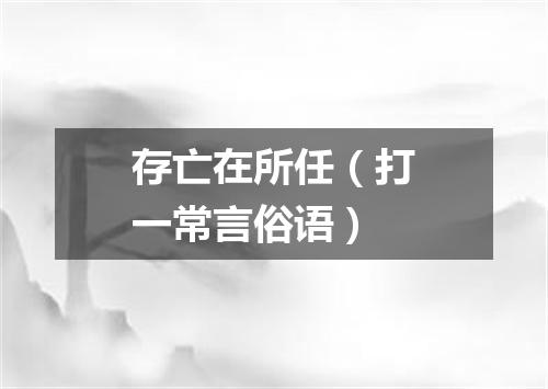 存亡在所任（打一常言俗语）