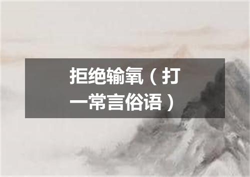 拒绝输氧（打一常言俗语）