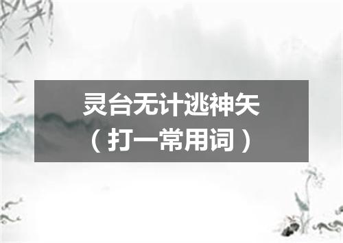 灵台无计逃神矢（打一常用词）