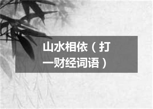 山水相依（打一财经词语）