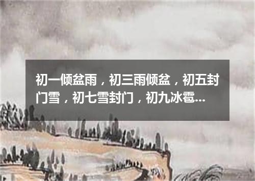 初一倾盆雨，初三雨倾盆，初五封门雪，初七雪封门，初九冰雹砸伤人（打一常言俗语）
