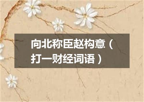 向北称臣赵构意（打一财经词语）