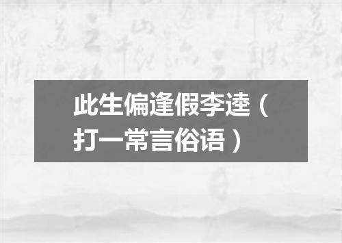 此生偏逢假李逵（打一常言俗语）