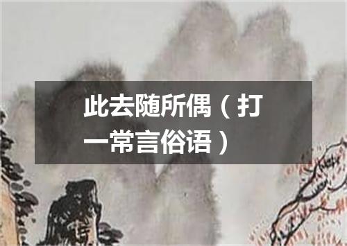 此去随所偶（打一常言俗语）