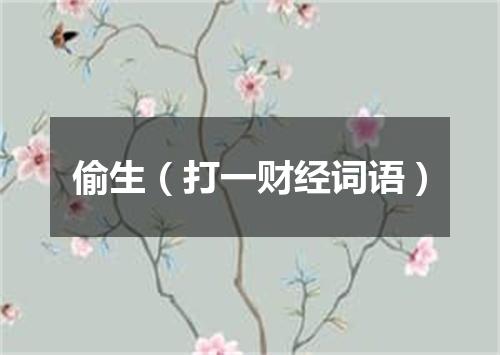 偷生（打一财经词语）