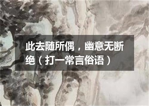 此去随所偶，幽意无断绝（打一常言俗语）