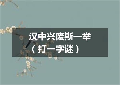 汉中兴废斯一举（打一字谜）