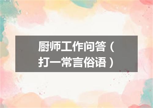 厨师工作问答（打一常言俗语）