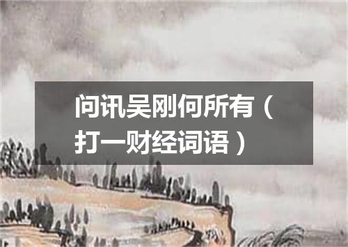 问讯吴刚何所有（打一财经词语）