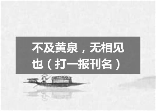 不及黄泉，无相见也（打一报刊名）