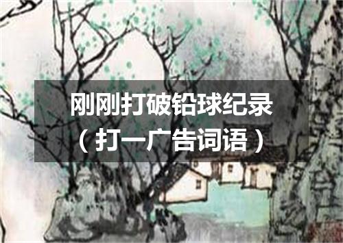 刚刚打破铅球纪录（打一广告词语）